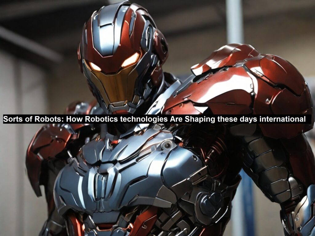 Sorts of Robots: How Robotics technologies are Shaping these days International